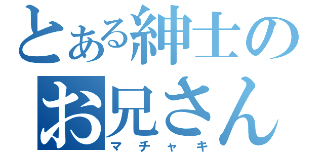 とある紳士のお兄さん（マチャキ）