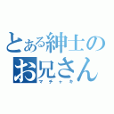 とある紳士のお兄さん（マチャキ）