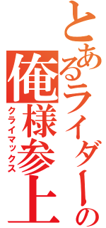 とあるライダーの俺様参上（クライマックス）