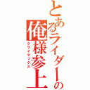 とあるライダーの俺様参上（クライマックス）