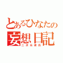 とあるひなたの妄想日記（二次元彼氏）