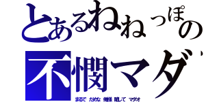 とあるねねっぽの不憫マダオ（まるで だめな 俺様 略して マダオ）