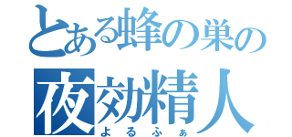 とある蜂の巣の夜効精人（よるふぁ）