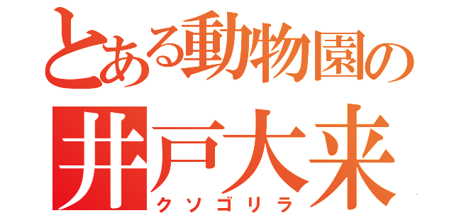 とある動物園の井戸大来（クソゴリラ）