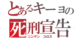 とあるキーヨの死刑宣告（ニンゲン コロス）