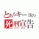 とあるキーヨの死刑宣告（ニンゲン コロス）