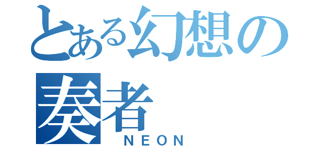 とある幻想の奏者（　ＮＥＯＮ　）