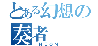 とある幻想の奏者（　ＮＥＯＮ　）