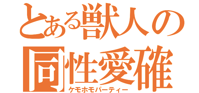 とある獣人の同性愛確（ケモホモパーティー）