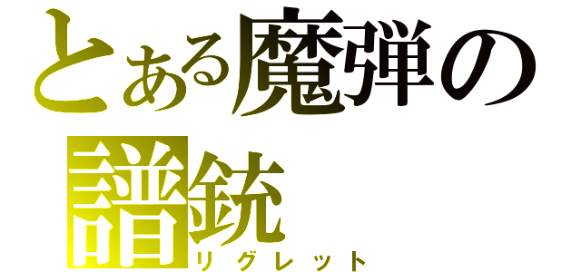 とある魔弾の譜銃（リグレット）