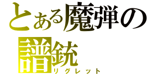 とある魔弾の譜銃（リグレット）