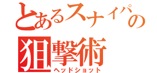 とあるスナイパーの狙撃術（ヘッドショット）