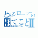 とあるローラー緑のぽてことの恋Ⅱ（私は信じてた）