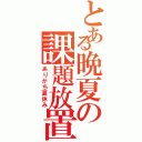 とある晩夏の課題放置（ありがち夏休み）