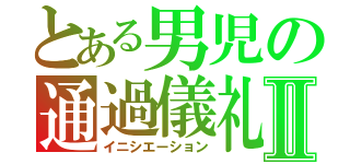 とある男児の通過儀礼Ⅱ（イニシエーション）