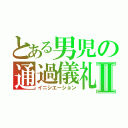 とある男児の通過儀礼Ⅱ（イニシエーション）