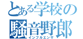 とある学校の騒音野郎（インフルエンザ）