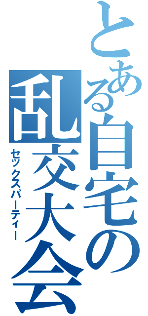 とある自宅の乱交大会（セックスパーティー）