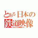 とある日本の鉄道映像（みどりの鉄道ＰＶ）