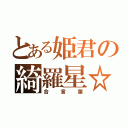 とある姫君の綺羅星☆（合言葉）