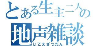 とある生主二人の地声雑談（じごえざつだん）