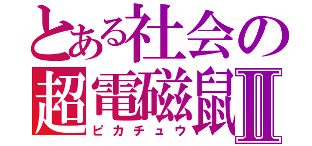 とある社会の超電磁鼠Ⅱ（ピカチュウ）