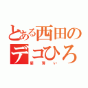 とある西田のデコひろし（髪薄い）