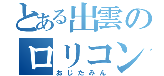 とある出雲のロリコン（おじたみん）