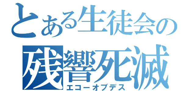 とある生徒会の残響死滅（エコーオブデス）