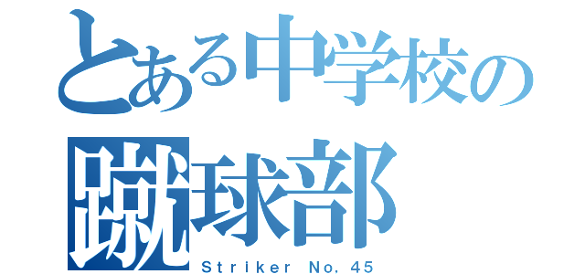 とある中学校の蹴球部（Ｓｔｒｉｋｅｒ　Ｎｏ，４５）