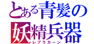 とある青髪の妖精兵器（レプラカーン）