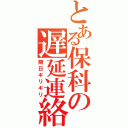 とある保科の遅延連絡（期日ギリギリ）