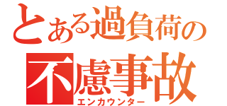 とある過負荷の不慮事故（エンカウンター）