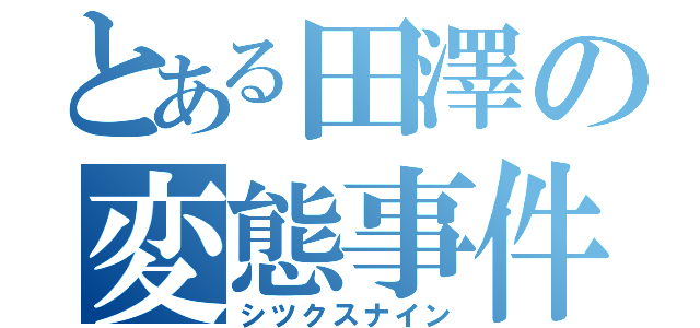 とある田澤の変態事件（シツクスナイン）