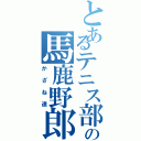 とあるテニス部の馬鹿野郎（かざね達）