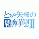 とある矢部の覇魔華慰慈Ⅱ（ロリコン）