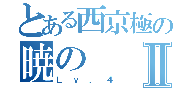 とある西京極の暁のⅡ（Ｌｖ．４）