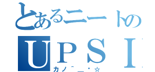 とあるニートのＵＰＳＩＤＥＤＯＷＮ（°＿°）（カノ＾＿−☆）