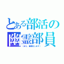 とある部活の幽霊部員（（また、幽霊化します））