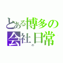 とある博多の会社日常（　　　の　　）