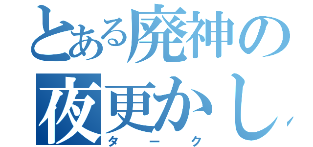 とある廃神の夜更かし（ターク）