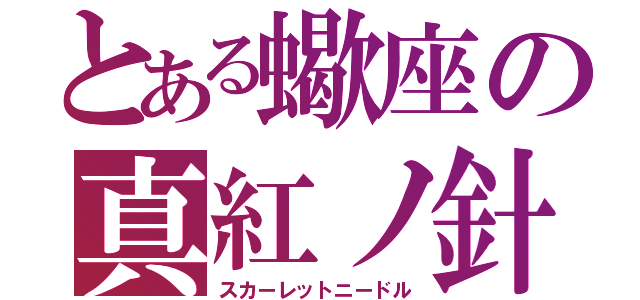 とある蠍座の真紅ノ針（スカーレットニードル）