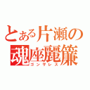 とある片瀬の魂座麗簾（ゴンザレス）