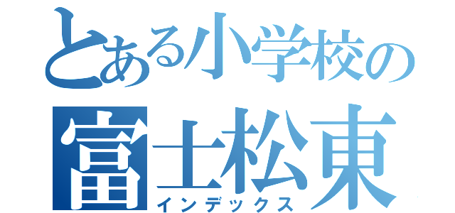 とある小学校の富士松東（インデックス）