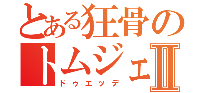 とある狂骨のトムジェリⅡ（ドゥエッデ）