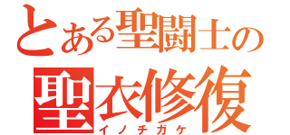 とある聖闘士の聖衣修復（イノチガケ）