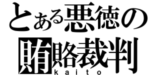 とある悪徳の賄賂裁判（ｋａｉｔｏ）