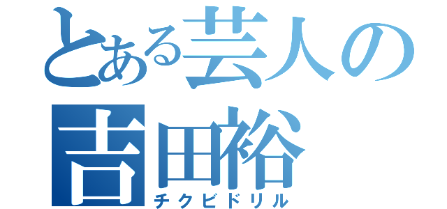 とある芸人の吉田裕（チクビドリル）