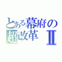 とある幕府の超改革Ⅱ（）