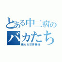 とある中二病のバカたち（俺たち世界最強）